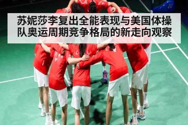 苏妮莎李复出全能表现与美国体操队奥运周期竞争格局的新走向观察